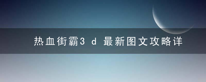 热血街霸3d最新图文攻略详解（热血街霸3D魔王关三星通关技巧详解）