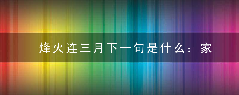 烽火连三月下一句是什么：家书抵万金