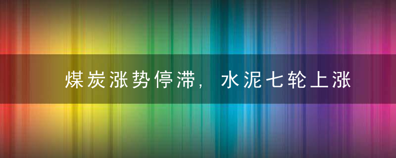 煤炭涨势停滞,水泥七轮上涨后持稳