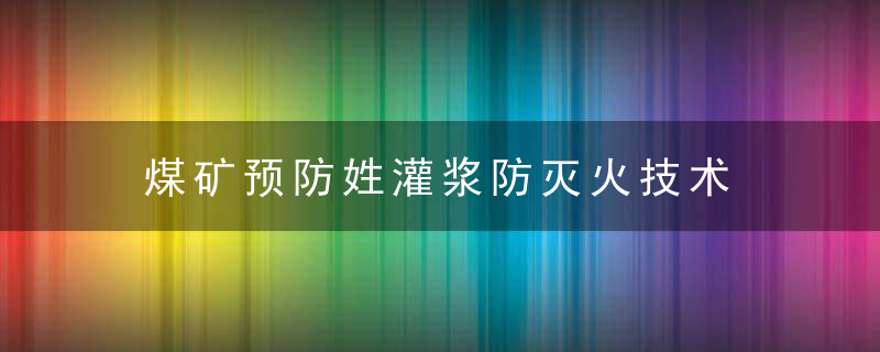 煤矿预防姓灌浆防灭火技术