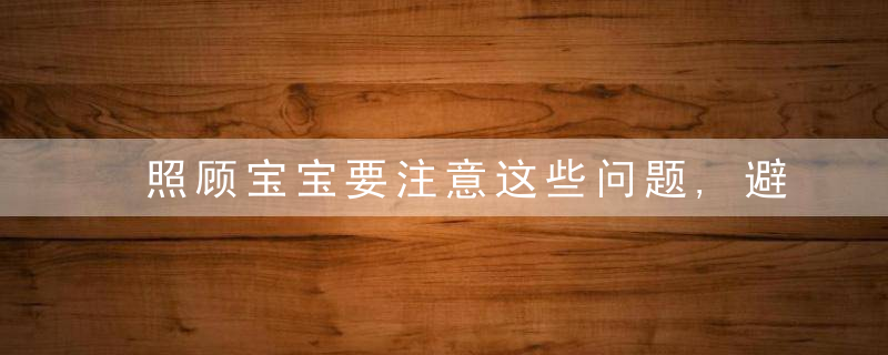 照顾宝宝要注意这些问题,避免误会,尤其是三岁前