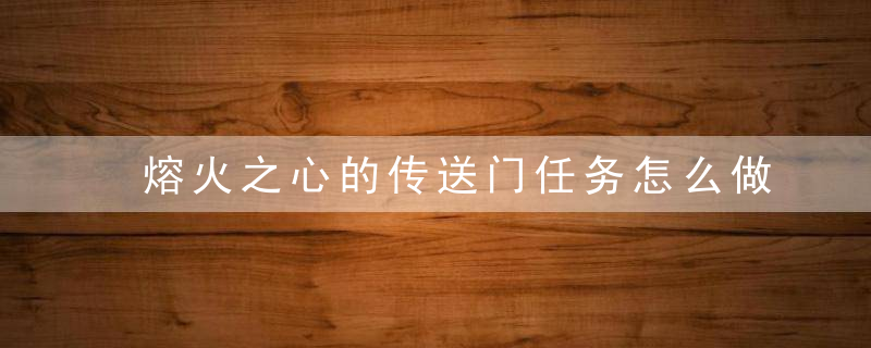 熔火之心的传送门任务怎么做（2022黑石深渊熔火之心入口攻略）