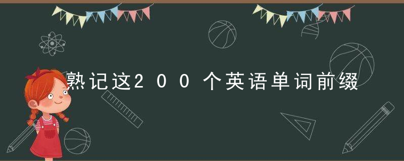 熟记这200个英语单词前缀，迅速扩充孩子单词量！