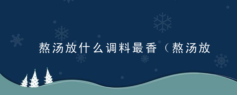 熬汤放什么调料最香（熬汤放什么调料最香呢）