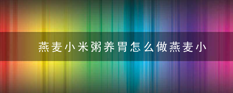 燕麦小米粥养胃怎么做燕麦小米粥有什么功效