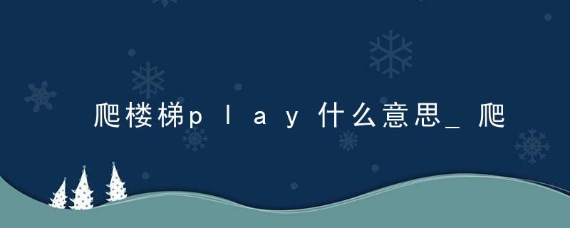 爬楼梯play什么意思_爬楼梯play和深蹲play的区别说明