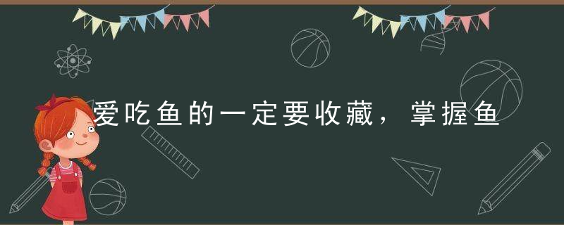 爱吃鱼的一定要收藏，掌握鱼的这个做法，肉嫩爽滑，味道真鲜美