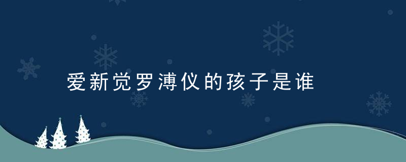 爱新觉罗溥仪的孩子是谁