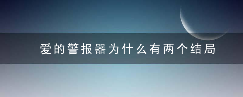 爱的警报器为什么有两个结局 爱的警报器大结局是什么