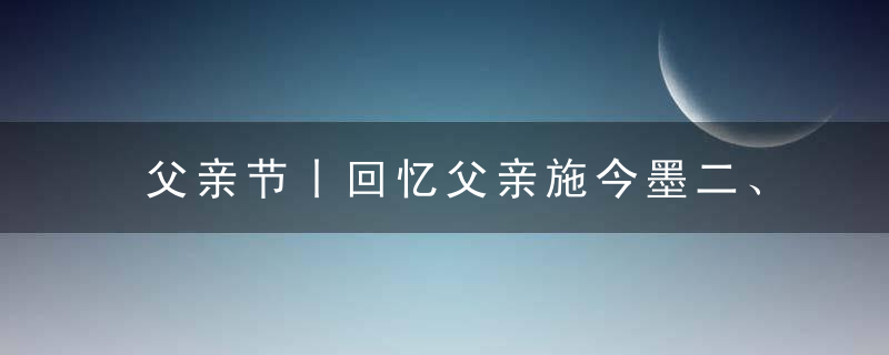 父亲节丨回忆父亲施今墨二、三事