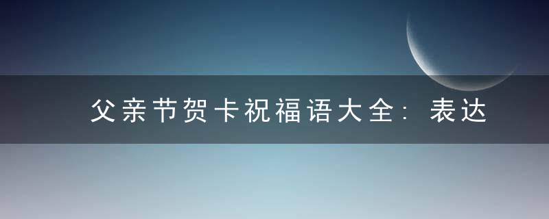 父亲节贺卡祝福语大全:表达爱意