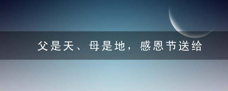 父是天、母是地，感恩节送给父母的话