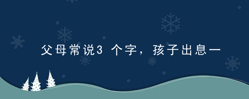 父母常说3个字，孩子出息一辈子！