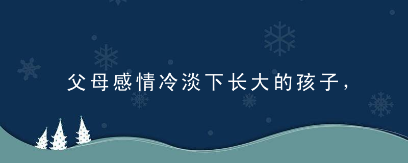 父母感情冷淡下长大的孩子，父母感情冷淡下长大的孩子怎么办