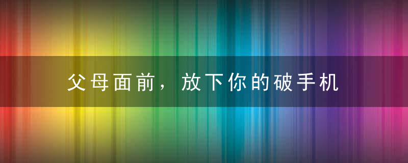 父母面前，放下你的破手机