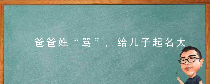 爸爸姓“骂”,给儿子起名太牛了,上户人员称赞,起得好