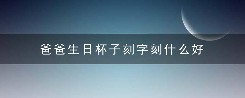 爸爸生日杯子刻字刻什么好