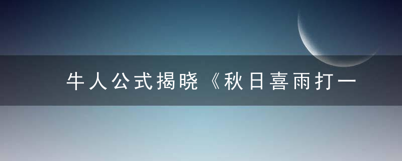 牛人公式揭晓《秋日喜雨打一生肖》是什么意思指什么动物