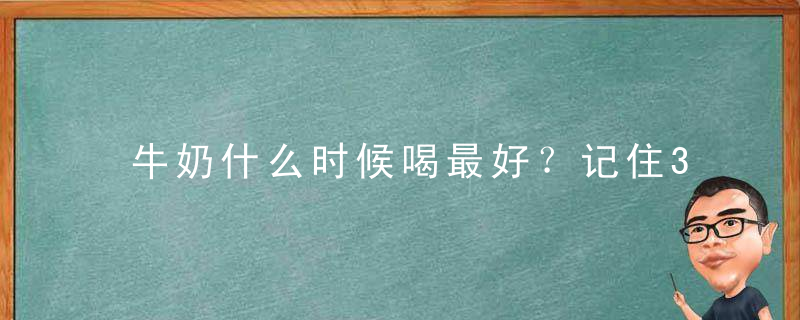 牛奶什么时候喝最好？记住3个最佳时间，牛奶什么时候喝不发胖