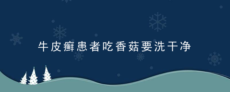 牛皮癣患者吃香菇要洗干净，牛皮肤癣吃啥好