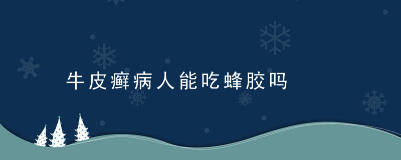 牛皮癣病人能吃蜂胶吗，牛皮肤癣什么不能吃