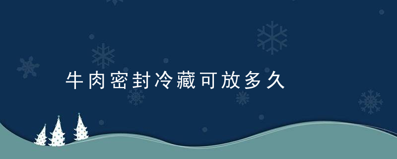 牛肉密封冷藏可放多久