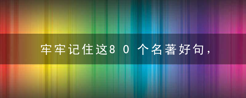 牢牢记住这80个名著好句，写遍天下作文都不怕！