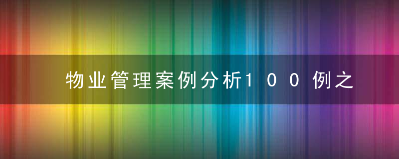 物业管理案例分析100例之工程服务篇