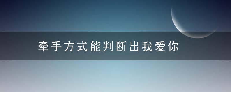 牵手方式能判断出我爱你