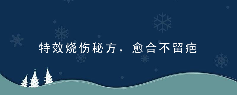 特效烧伤秘方，愈合不留疤