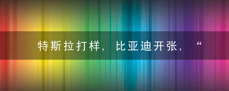 特斯拉打样,比亚迪开张,“鲶鱼”启示录之CTC电池方