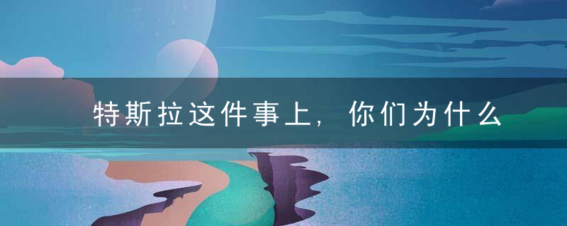 特斯拉这件事上,你们为什么不站队事实,却相信一个人的