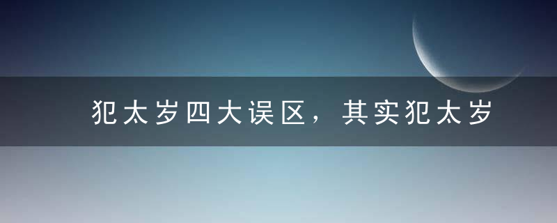 犯太岁四大误区，其实犯太岁也会招来好运气