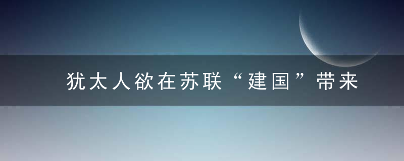 犹太人欲在苏联“建国”带来的灾难