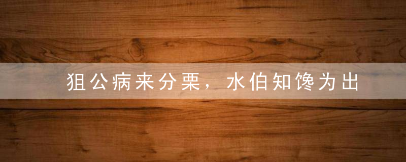 狙公病来分栗，水伯知馋为出鲈是什么生肖云南疫情防控新闻提示