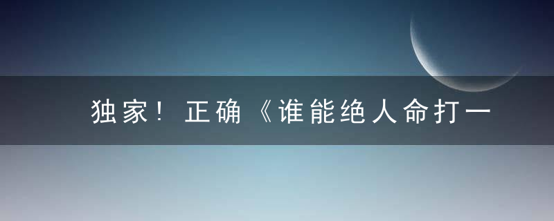 独家!正确《谁能绝人命打一生肖》是什么意思有什么含义