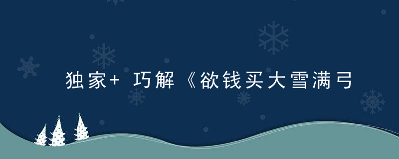 独家+巧解《欲钱买大雪满弓刀的动物打一生肖》指什么生肖