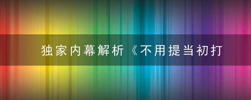 独家内幕解析《不用提当初打一生肖》代表什么生肖动物