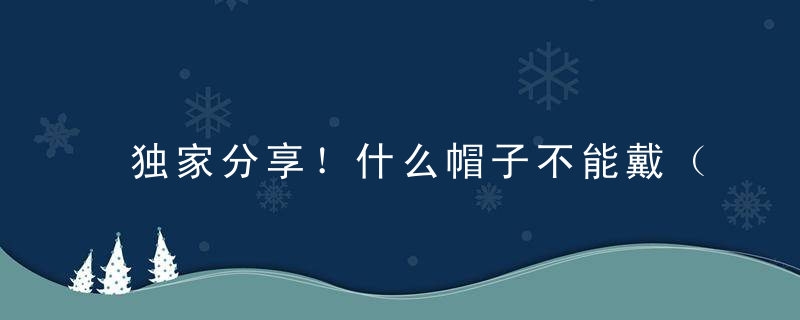 独家分享！什么帽子不能戴（提示：螺帽）打一生肖是什么生肖动物