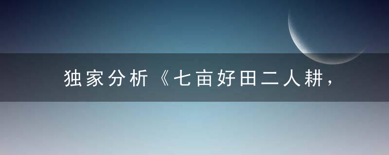 独家分析《七亩好田二人耕，一家十口十来伴》是什么生肖