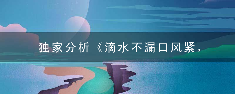 独家分析《滴水不漏口风紧，一诺千金值万两》打一生肖指什么动物