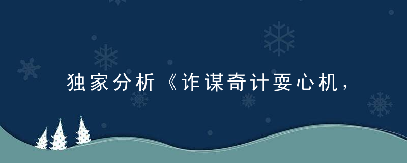 独家分析《诈谋奇计耍心机，直入云霄似神仙》是什么意义