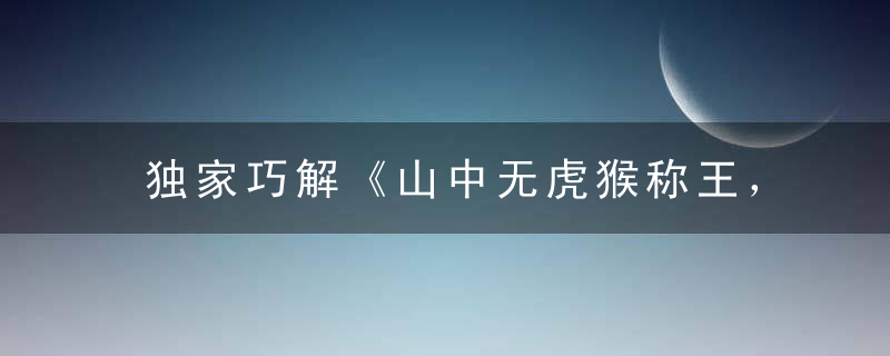 独家巧解《山中无虎猴称王，左右逢源戏牛马》打一生肖指什么动物