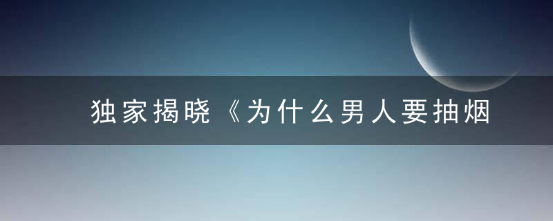 独家揭晓《为什么男人要抽烟呢》打一生肖是什么意思