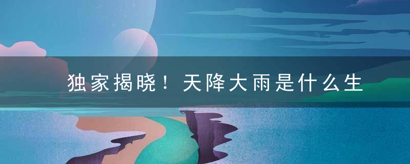 独家揭晓！天降大雨是什么生肖天降大雨指什么意思