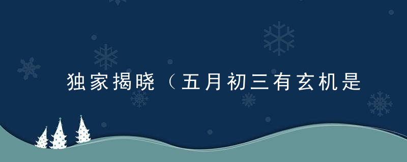 独家揭晓（五月初三有玄机是什么生肖）打一生肖指什么动物