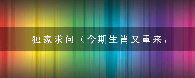 独家求问（今期生肖又重来，白姐西圆赏红梅）打一生肖动物