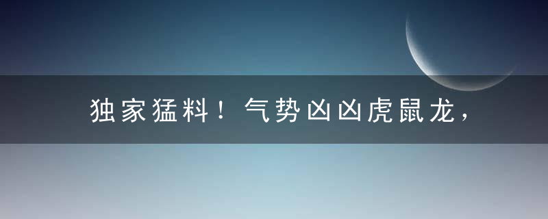 独家猛料！气势凶凶虎鼠龙，单看六合春意浓打一生肖指什么动物