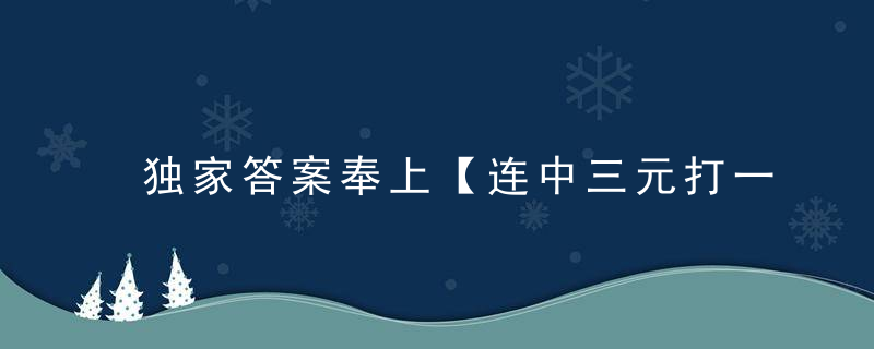 独家答案奉上【连中三元打一生肖】是什么意思