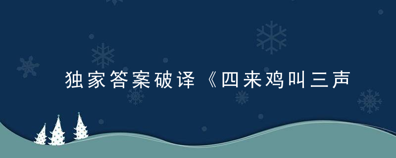 独家答案破译《四来鸡叫三声去》指什么生肖有什么意思